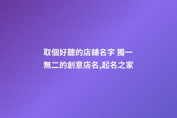 取個好聽的店鋪名字 獨一無二的創意店名,起名之家